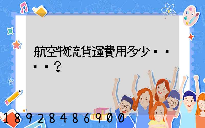 航空物流貨運費用多少？
